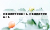 日本网络黑客电影叫什么_日本网络黑客电影叫什么