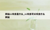 网站cc攻击是什么_cc攻击可以攻击什么网站