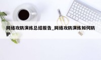 网络攻防演练总结报告_网络攻防演练如何防护