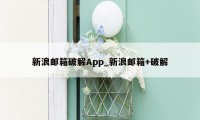 新浪邮箱破解App_新浪邮箱+破解