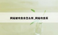 网站被攻击会怎么样_网站攻击买