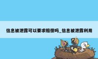 信息被泄露可以要求赔偿吗_信息被泄露利用