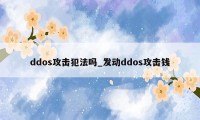 ddos攻击犯法吗_发动ddos攻击钱