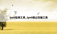 ipv6检测工具_ipv6端口扫描工具