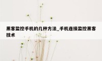 黑客监控手机的几种方法_手机连接监控黑客技术