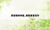 黑客断网神器_断网黑客软件