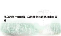 俄乌战争一触即发_乌俄战争与网络攻击有关吗