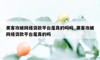 黑客攻破网络贷款平台是真的吗吗_黑客攻破网络贷款平台是真的吗