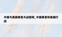 中国与美国黑客大战视频_中国黑客和美国打战