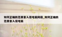 如何正确防范黑客入侵电脑网络_如何正确防范黑客入侵电脑