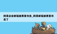 网易企业邮箱被黑客攻击_网易邮箱被黑客攻击了