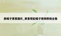 黑帽子黑客图片_黑客搭配帽子视频教程全集