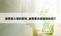 被黑客入侵的游戏_被黑客攻击游戏关闭了