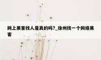 网上黑客找人是真的吗?_徐州找一个网络黑客