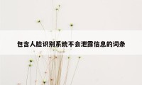 包含人脸识别系统不会泄露信息的词条