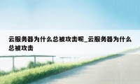 云服务器为什么总被攻击呢_云服务器为什么总被攻击