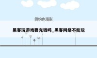 黑客玩游戏要充钱吗_黑客网络不能玩