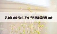 罗志祥被全网封_罗志祥表示接受网络攻击