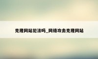 克隆网站犯法吗_网络攻击克隆网站