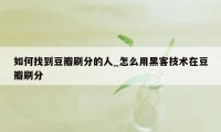 如何找到豆瓣刷分的人_怎么用黑客技术在豆瓣刷分