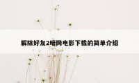 解除好友2暗网电影下载的简单介绍