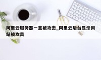 阿里云服务器一直被攻击_阿里云后台显示网站被攻击