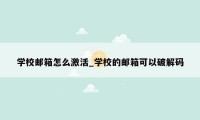 学校邮箱怎么激活_学校的邮箱可以破解码