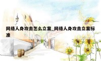 网络人身攻击怎么立案_网络人身攻击立案标准