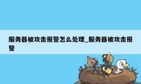 服务器被攻击报警怎么处理_服务器被攻击报警