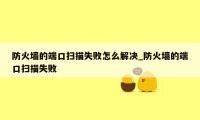 防火墙的端口扫描失败怎么解决_防火墙的端口扫描失败