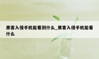 黑客入侵手机能看到什么_黑客入侵手机能看什么