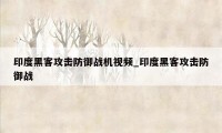 印度黑客攻击防御战机视频_印度黑客攻击防御战