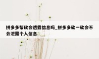 拼多多帮砍会透露信息吗_拼多多砍一砍会不会泄露个人信息