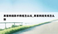 黑客网络新手教程怎么玩_黑客网络支线怎么做