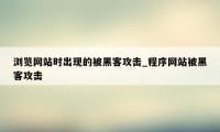 浏览网站时出现的被黑客攻击_程序网站被黑客攻击