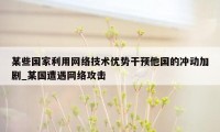 某些国家利用网络技术优势干预他国的冲动加剧_某国遭遇网络攻击