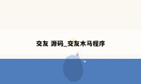 交友 源码_交友木马程序