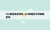 163邮箱有密码吗_163邮箱好不好破解密码