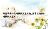 黑客攻击什么时候恢复正常的_黑客攻击什么时候恢复正常