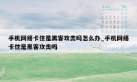 手机网络卡住是黑客攻击吗怎么办_手机网络卡住是黑客攻击吗