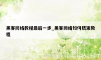黑客网络教程最后一步_黑客网络如何结束教程