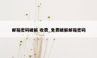 邮箱密码破解 收费_免费破解邮箱密码