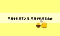 苹果手机黑客入侵_苹果手机黑客攻击