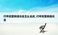 叮咚买菜网络攻击怎么关闭_叮咚买菜网络攻击