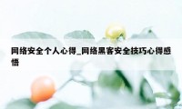 网络安全个人心得_网络黑客安全技巧心得感悟