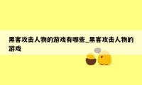 黑客攻击人物的游戏有哪些_黑客攻击人物的游戏