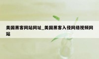 美国黑客网站网址_美国黑客入侵网络视频网站