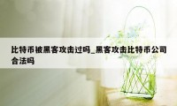 比特币被黑客攻击过吗_黑客攻击比特币公司合法吗