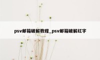 psv邮箱破解教程_psv邮箱破解红字