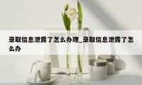 录取信息泄露了怎么办理_录取信息泄露了怎么办